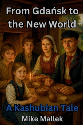 From Gdańsk to the New World: A Kashubian Tale: A Historical Novel of Heritage, Hope, and Home by Mallek, Mike
