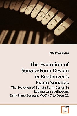 The Evolution of Sonata-Form Design in Beethoven's Piano Sonatas by Song, Moo Kyoung