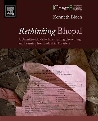 Rethinking Bhopal: A Definitive Guide to Investigating, Preventing, and Learning from Industrial Disasters by Bloch, Kenneth