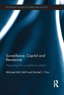 Surveillance, Capital and Resistance: Theorizing the Surveillance Subject by McCahill, Michael