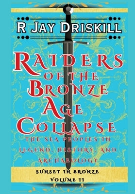 Raiders of the Bronze Age Collapse: The Sea Peoples in Legend, History, and Archaeology by Driskill, R. Jay