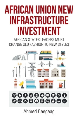 African Union New Infrastructure Investment: African States Leaders Must Change Old Fashion to New Styles by Ceegaag, Ahmed