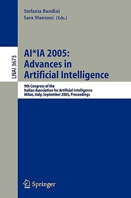 Ai*ia 2005: Advances in Artificial Intelligence: 9th Congress of the Italian Association for Artificial Intelligence Milan, Italy, September 21-23, 20 by Manzoni, Sara