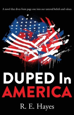 DUPED In AMERICA: A novel that dives from page one into our tattered beliefs and values by Hayes, R. E.