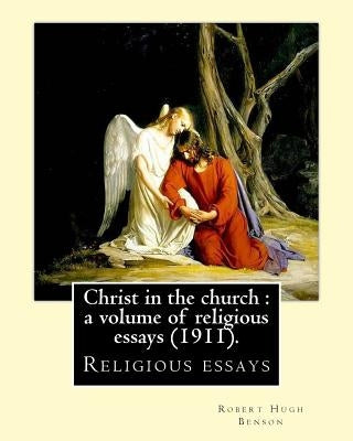 Christ in the church: a volume of religious essays (1911). By: Robert Hugh Benson: Religious essays by Benson, Robert Hugh