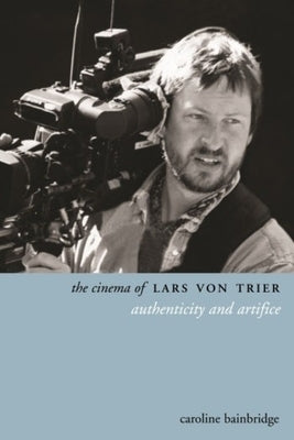The Cinema of Lars Von Trier: Authenticity and Artifice by Bainbridge, Caroline