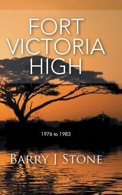 Fort Victoria High: 1976 to 1983 by Stone, Barry J.