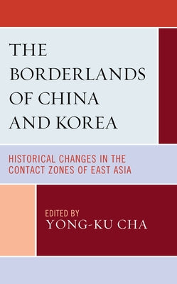 The Borderlands of China and Korea: Historical Changes in the Contact Zones of East Asia by Cha, Yong-Ku