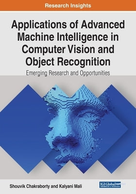 Applications of Advanced Machine Intelligence in Computer Vision and Object Recognition: Emerging Research and Opportunities by Chakraborty, Shouvik