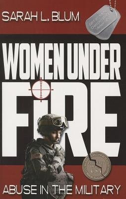 Women Under Fire: Abuse in the Military by Blum, Sarah L.