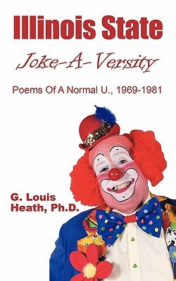 Illinois State Joke-A-Versity: Poems of a Normal U., 1969-1981 by Heath, Ph. D. G.