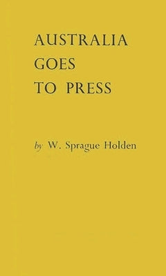 Australia Goes to Press by Holden, W. Sprague