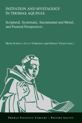 Initiation and Mystagogy in Thomas Aquinas: Scriptural, Systematic, Sacramental and Moral, and Pastoral Perspectives by Verburgt, J.