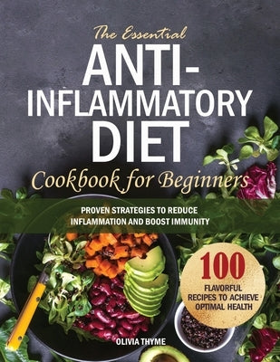 The Essential Anti-Inflammatory Diet Cookbook for Beginners: 100 Flavorful Recipes to Achieve Optimal Health. Proven Strategies to Reduce Inflammation by Thyme, Olivia