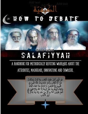 How to Debate the So-Called Salafiyyah: A Handbook for Methodically Refuting Wahhabis about the Attributes, Madhhabs, Innovations And Tawassul by Abu-Jannah, Fuqayyir