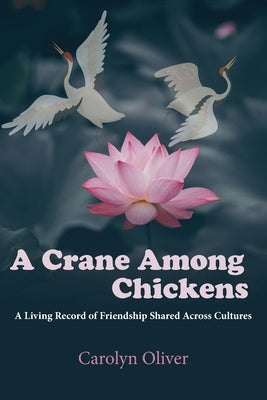 A Crane Among Chickens: A Living Record of Friendship Shared Across Cultures by Oliver, Carolyn L.