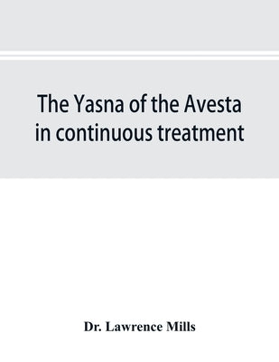 The Yasna of the Avesta in continuous treatment, resumed upon the plan initiated in the five Zarathustrian Gaoas; A study of Yasna I by Lawrence Mills