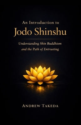 An Introduction to Jodo Shinshu: Understanding Shin Buddhism and the Path of Entrusting by Takeda, Andrew