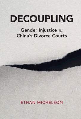 Decoupling: Gender Injustice in China's Divorce Courts by Michelson, Ethan