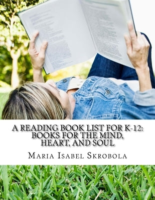A Reading Book List for K-12: Books for the Mind, Heart, and Soul by Skrobola, Maria Isabel