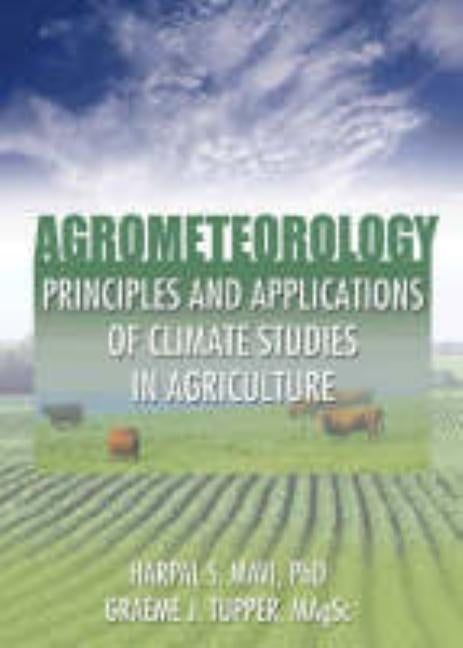 Agrometeorology: Principles and Applications of Climate Studies in Agriculture by Mavi, Harpal S.