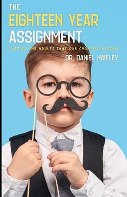 The Eighteen Year Assignment: Shaping the Adults your Children will become by Haifley, Daniel S.
