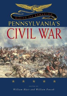 Making and Remaking Pennsylvania's Civil War by Blair, William A.