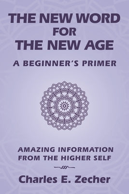 The New Word for the New Age: A Beginner's Primer by Zecher, Charles E.