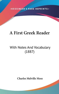 A First Greek Reader: With Notes And Vocabulary (1887) by Moss, Charles Melville