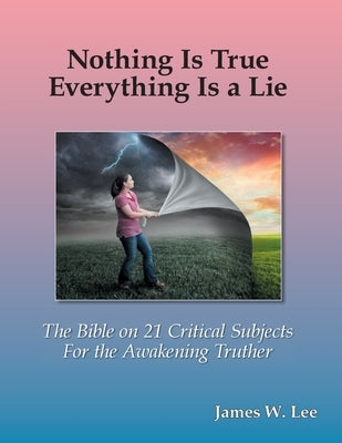 Everything is a Lie; Nothing is True (Color Edition): 21 Critical Subjects Few Know Anything About by Lee, James