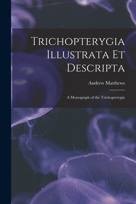 Trichopterygia Illustrata Et Descripta: A Monograph of the Trichopterygia by Matthews, Andrew