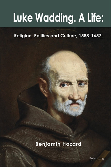 Luke Wadding: A Life: Religion, Politics and Culture 1588-1657 by Hazard, Benjamin