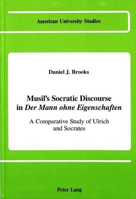 Musil's Socratic Discourse in «Der Mann Ohne Eigenschaften»: A Comparative Study of Ulrich and Socrates by Brooks, Daniel J.