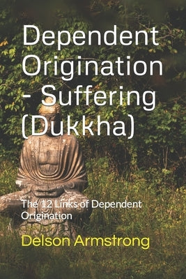 Dependent Origination - Dukkha (Suffering): The 12 Links of Dependent Origination by Johnson, David C.