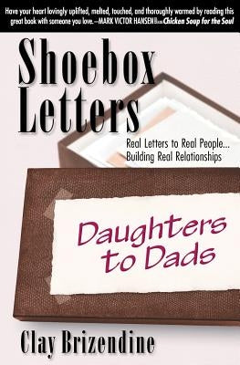 Shoebox Letters - Daughters to Dads: Real Letters to Real People ... Building Real Relationships by Brizendine, Clay