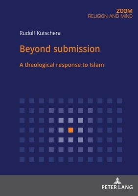Beyond Submission: A Theological Response to Islam by Kutschera, Rudolf
