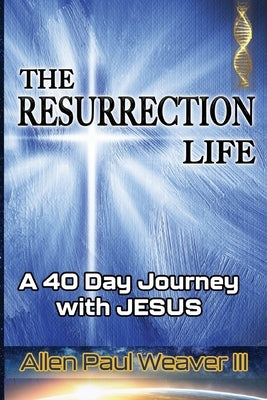 The Resurrection Life: A 40 Day Journey with Jesus by Weaver, Allen Paul, III