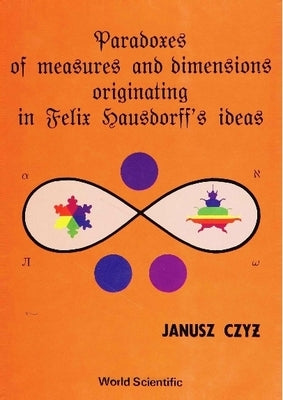 Paradoxes of Measures and Dimensions Originating in Felix Hausdorff's Ideas by Czyz, Janusz