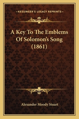 A Key To The Emblems Of Solomon's Song (1861) by Stuart, Alexander Moody