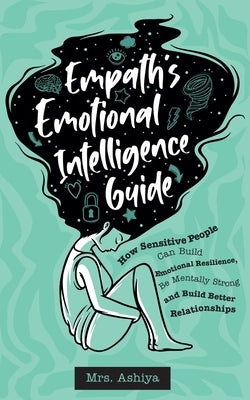 Empath's Emotional Intelligence Guide: How Sensitive People Can Build Emotional Resilience, Be Mentally Strong and Build Better Relationships by Ashiya