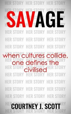 Savage: When Cultures Collide, One Defines the Civilised by Scott, Courtney J.