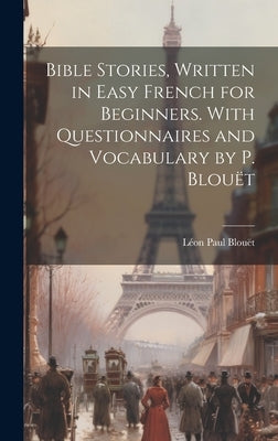 Bible Stories, Written in Easy French for Beginners. With Questionnaires and Vocabulary by P. Blouët by Blouët, Léon Paul