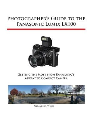 Photographer's Guide to the Panasonic Lumix LX100 by White, Alexander S.