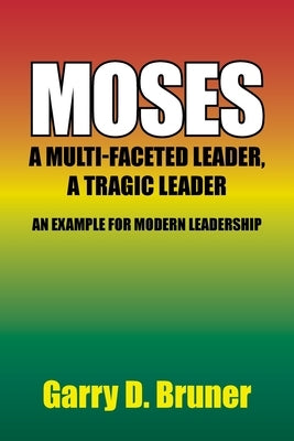 Moses: A Multi-Faceted Leader, a Tragic Leader by Bruner, Garry D.