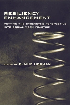 Resiliency Enhancement: Putting the Strength Perspective Into Social Work Practice by Norman, Elaine