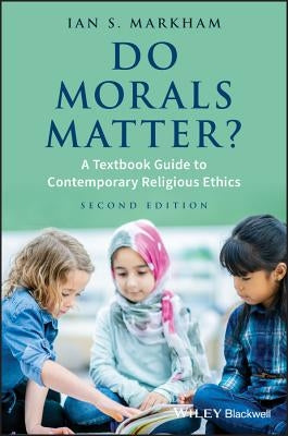 Do Morals Matter?: A Textbook Guide to Contemporary Religious Ethics by Markham, Ian S.