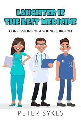 Laughter is the Best Medicine: Confessions of a Young Surgeon by Sykes, Peter
