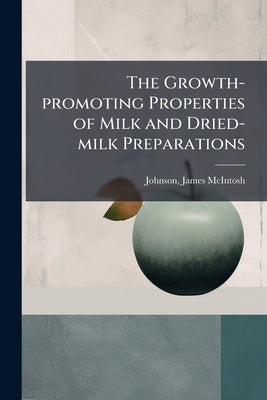 The Growth-promoting Properties of Milk and Dried-milk Preparations by Johnson, James McIntosh