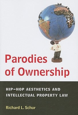 Parodies of Ownership: Hip-Hop Aesthetics and Intellectual Property Law by Schur, Richard L.