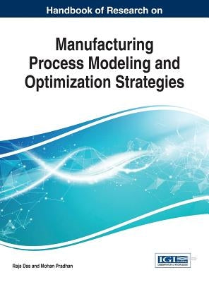 Handbook of Research on Manufacturing Process Modeling and Optimization Strategies by Das, Raja